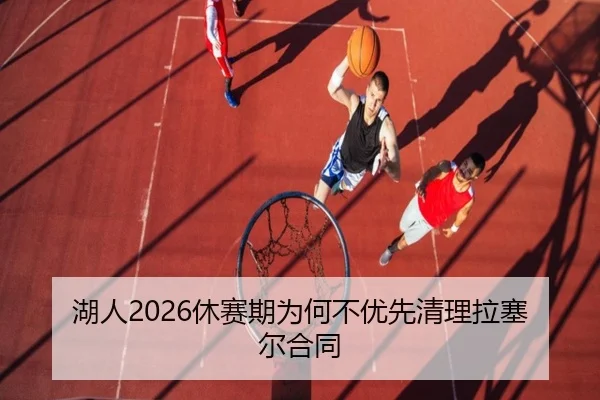 湖人2026休赛期为何不优先清理拉塞尔合同