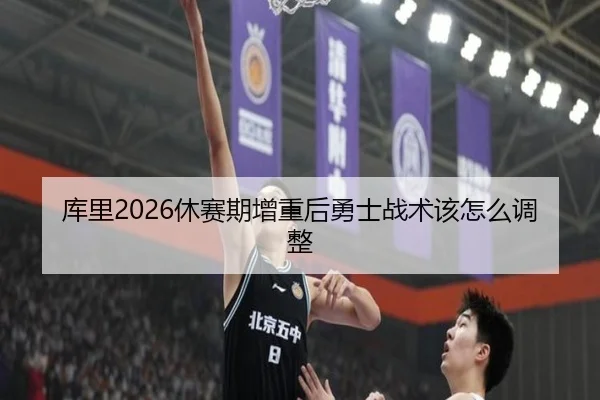 库里2026休赛期增重后勇士战术该怎么调整