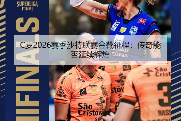 C罗2026赛季沙特联赛金靴征程：传奇能否延续辉煌